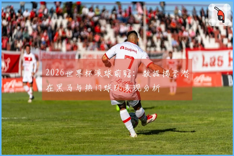 2026世界杯滚球前瞻：数据揭示潜在黑马与热门球队表现分析