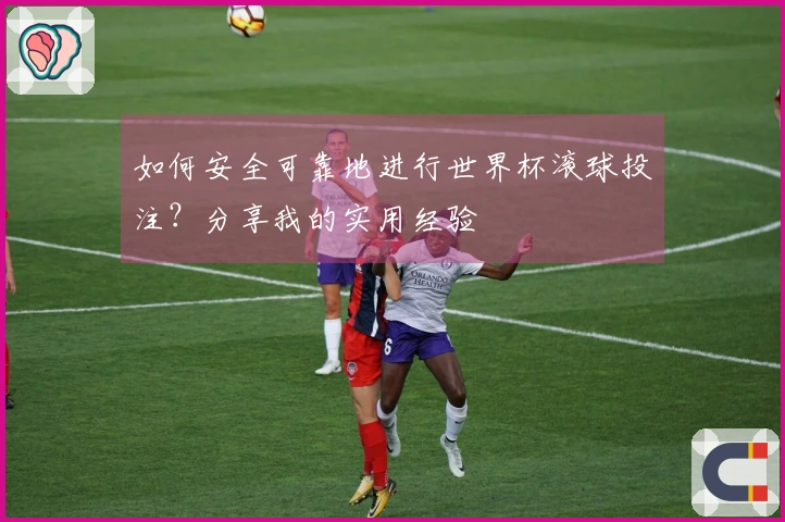 如何安全可靠地进行世界杯滚球投注？分享我的实用经验