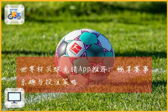 世界杯买球竞猜App推荐：畅享赛事乐趣与投注策略