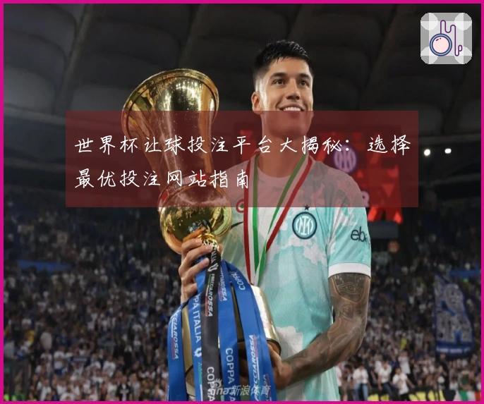 世界杯让球投注平台大揭秘：选择最优投注网站指南