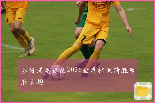 如何提高你的2026世界杯竞猜胜率和乐趣