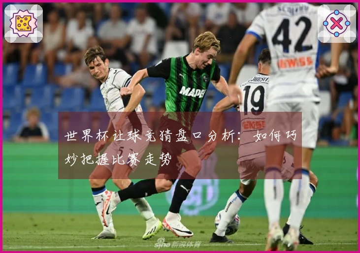 世界杯让球竞猜盘口分析：如何巧妙把握比赛走势