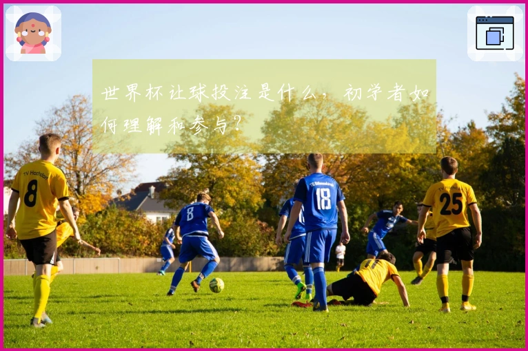 世界杯让球投注是什么，初学者如何理解和参与？
