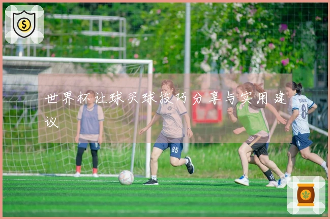 世界杯让球买球技巧分享与实用建议