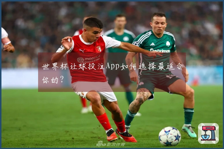 世界杯让球投注App如何选择最适合你的？