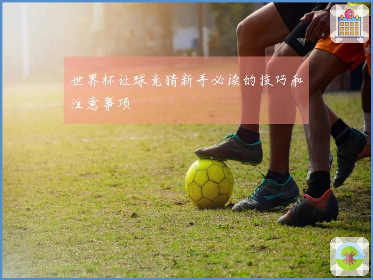 世界杯让球竞猜新手必读的技巧和注意事项