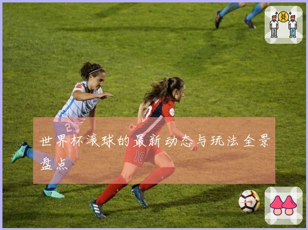 世界杯滚球的最新动态与玩法全景盘点