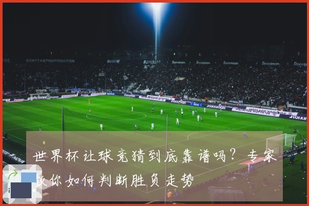 世界杯让球竞猜到底靠谱吗？专家教你如何判断胜负走势