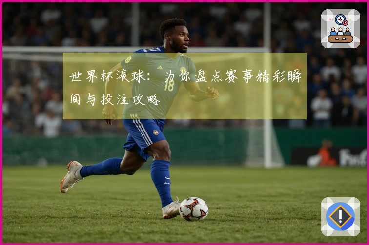 世界杯滚球：为你盘点赛事精彩瞬间与投注攻略