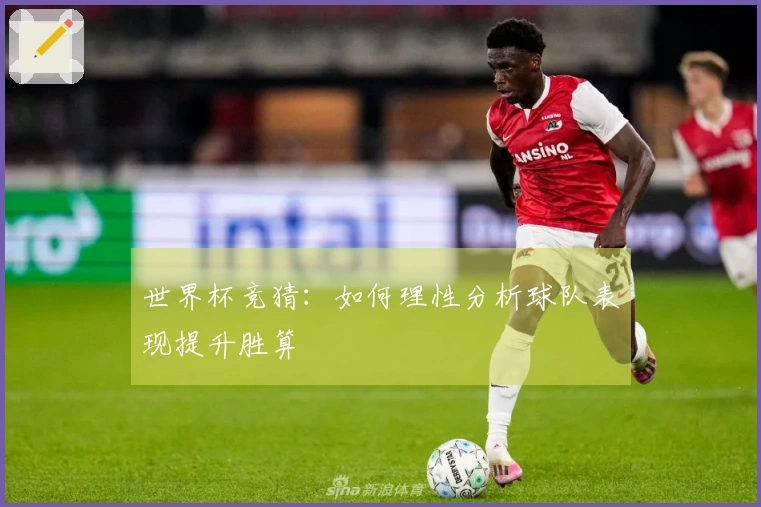 世界杯竞猜：如何理性分析球队表现提升胜算