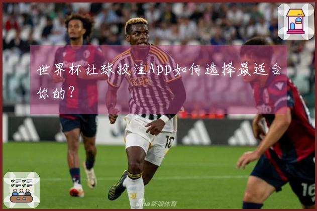 世界杯让球投注App如何选择最适合你的？