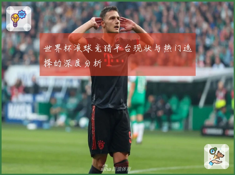 世界杯滚球竞猜平台现状与热门选择的深度分析